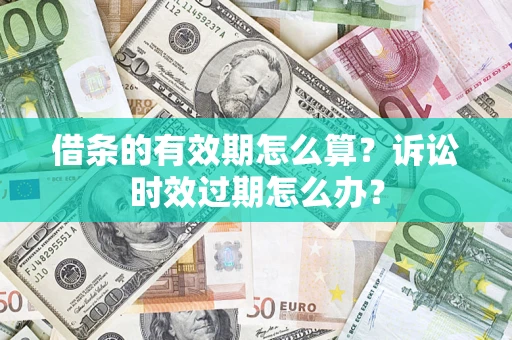 济南借条的有效期怎么算？诉讼时效过期怎么办？