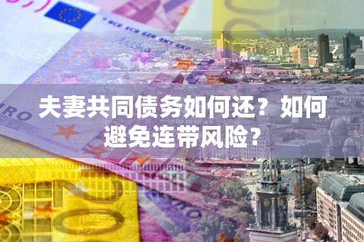 济南夫妻共同债务如何还？如何避免连带风险？