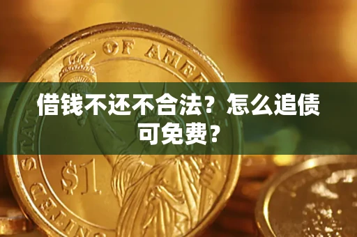 济南借钱不还不合法？怎么追债可免费？