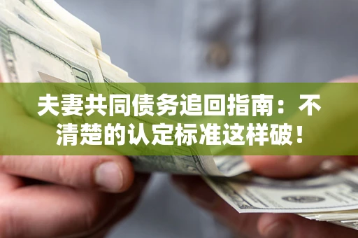济南夫妻共同债务追回指南：不清楚的认定标准这样破！