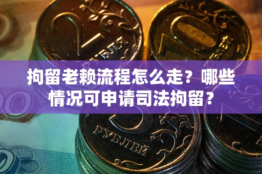 济南拘留老赖流程怎么走?哪些情况可申请司法拘留? 济南拘留老赖流程怎么走?哪些情况可申请司法拘留?