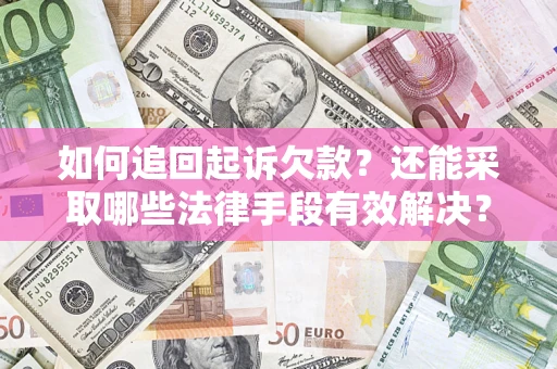 济南如何追回起诉欠款？还能采取哪些法律手段有效解决？
