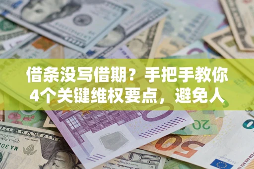 济南借条没写借期？手把手教你4个关键维权要点，避免人财两空