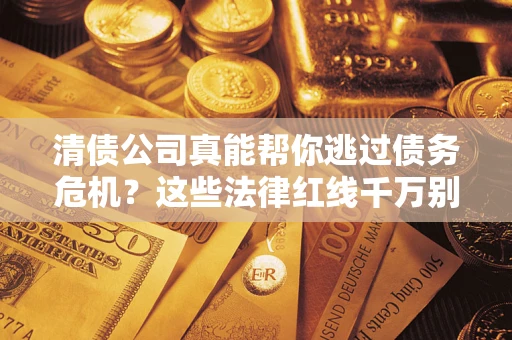济南清债公司真能帮你逃过债务危机？这些法律红线千万别踩