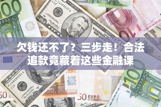 济南欠钱还不了？三步走！合法追款竟藏着这些金融课