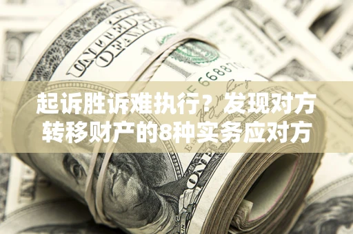 济南起诉胜诉难执行？发现对方转移财产的8种实务应对方案