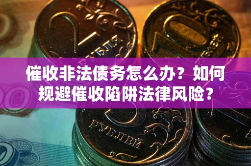 济南催收非法债务怎么办？如何规避催收陷阱法律风险？