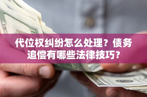 济南代位权纠纷怎么处理？债务追偿有哪些法律技巧？