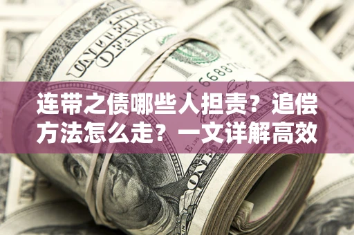 济南连带之债哪些人担责？追偿方法怎么走？一文详解高效维权流程