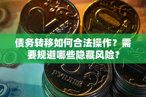 济南债务转移如何合法操作？需要规避哪些隐藏风险？