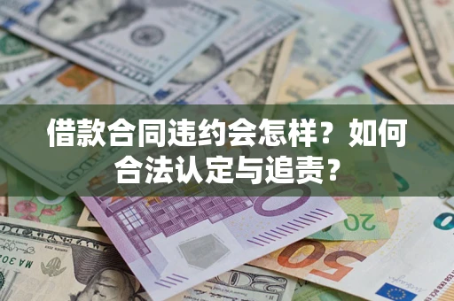 济南借款合同违约会怎样？如何合法认定与追责？