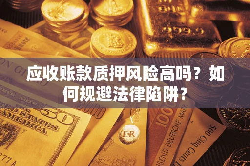 济南应收账款质押风险高吗？如何规避法律陷阱？