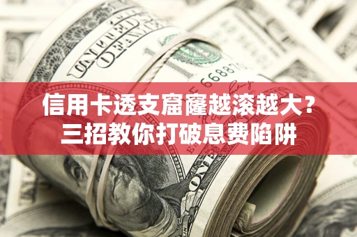 济南信用卡透支窟窿越滚越大？三招教你打破息费陷阱