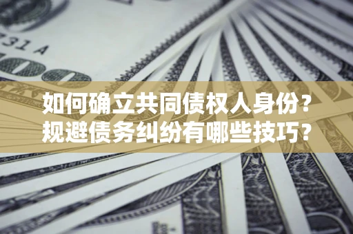 济南如何确立共同债权人身份？规避债务纠纷有哪些技巧？