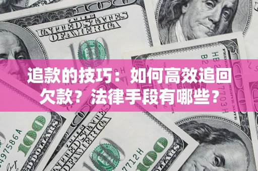济南追款的技巧：如何高效追回欠款？法律手段有哪些？
