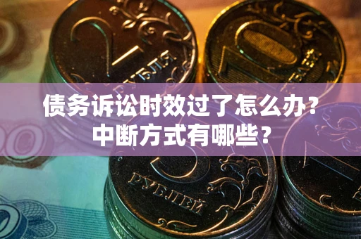 济南债务诉讼时效过了怎么办？中断方式有哪些？