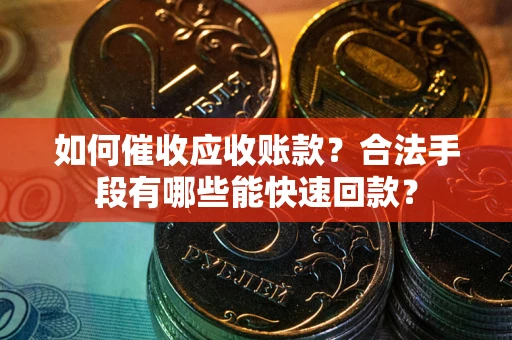 济南如何催收应收账款？合法手段有哪些能快速回款？