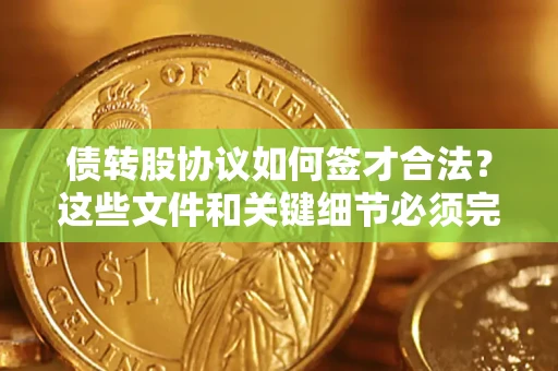济南债转股协议如何签才合法？这些文件和关键细节必须完整