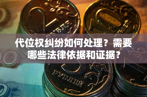 济南代位权纠纷如何处理？需要哪些法律依据和证据？