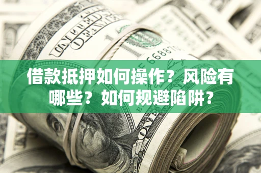 济南借款抵押如何操作?风险有哪些?如何规避陷阱? 济南借款抵押如何操作?风险有哪些?如何规避陷阱?
