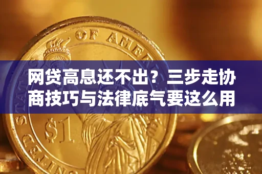 济南网贷高息还不出？三步走协商技巧与法律底气要这么用