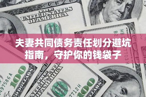 济南夫妻共同债务责任划分避坑指南，守护你的钱袋子