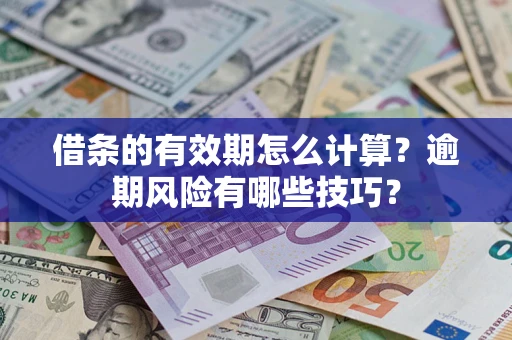 济南借条的有效期怎么计算？逾期风险有哪些技巧？