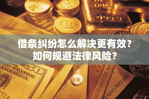 济南借条纠纷怎么解决更有效？如何规避法律风险？