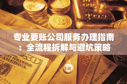 济南专业要账公司服务办理指南：全流程拆解与避坑策略