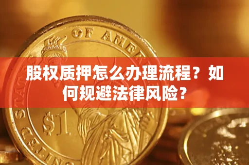 济南股权质押怎么办理流程？如何规避法律风险？