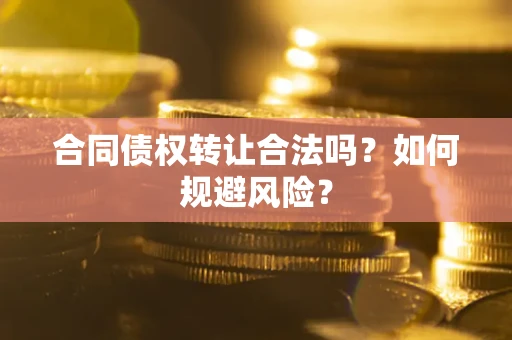 济南合同债权转让合法吗?如何规避风险? 济南合同债权转让合法吗?如何规避风险?