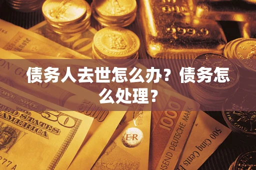 济南债务人去世怎么办？债务怎么处理？