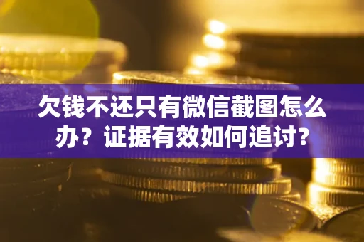 济南欠钱不还只有微信截图怎么办？证据有效如何追讨？