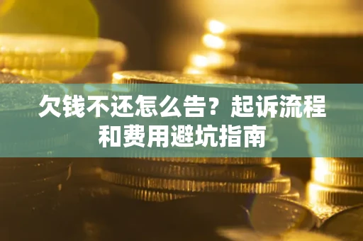 济南欠钱不还怎么告?起诉流程和费用避坑指南 济南欠钱不还怎么告?起诉流程和费用避坑指南
