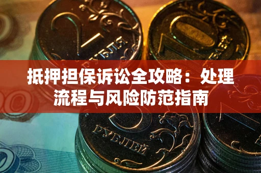 济南抵押担保诉讼全攻略：处理流程与风险防范指南