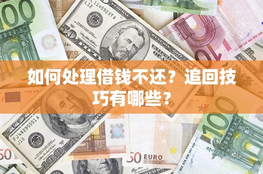 济南如何处理借钱不还？追回技巧有哪些？