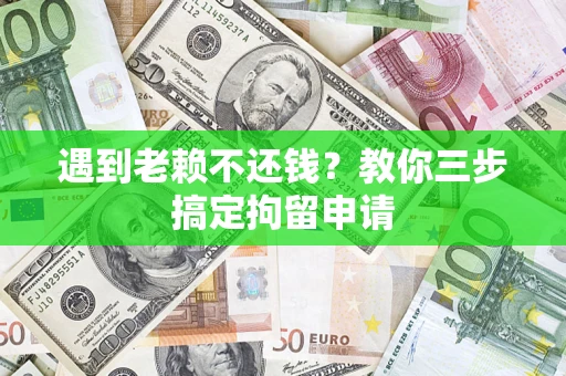 济南遇到老赖不还钱？教你三步搞定拘留申请