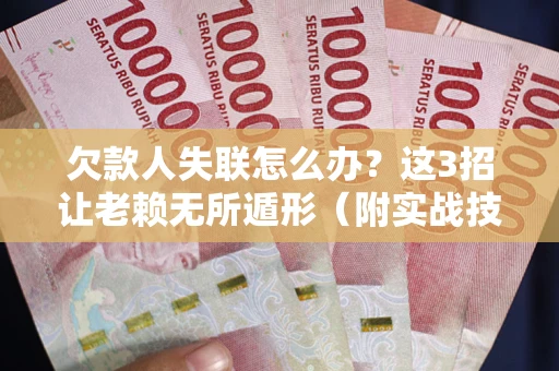 济南欠款人失联怎么办？这3招让老赖无所遁形（附实战技巧）