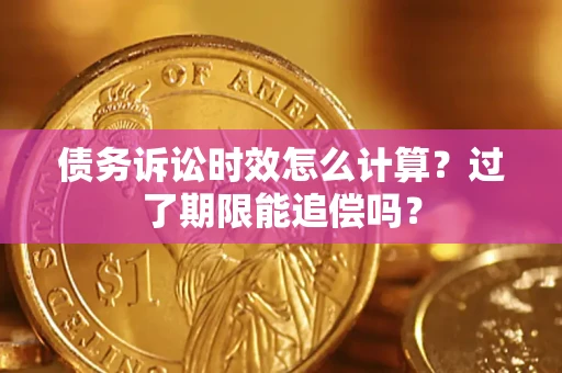 济南债务诉讼时效怎么计算？过了期限能追偿吗？