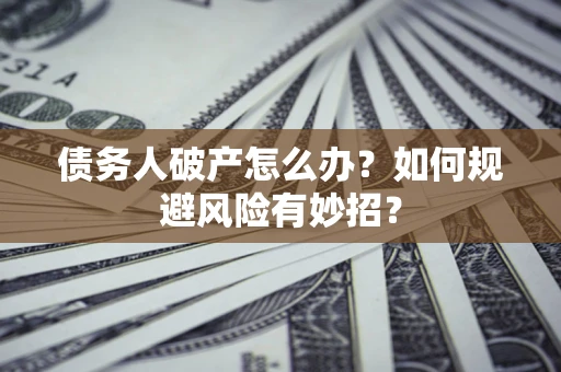 济南债务人破产怎么办？如何规避风险有妙招？