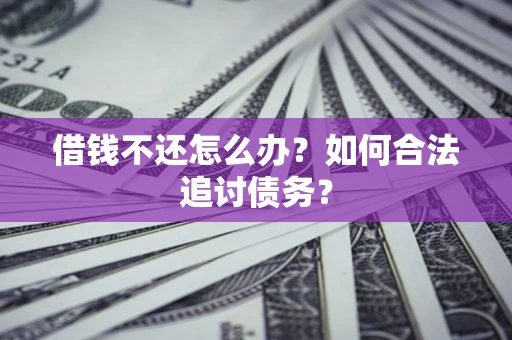 济南借钱不还怎么办？如何合法追讨债务？