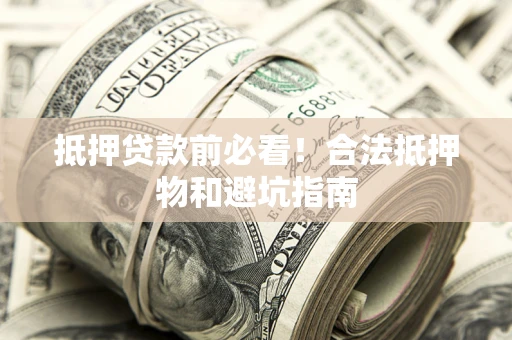济南抵押贷款前必看！合法抵押物和避坑指南
