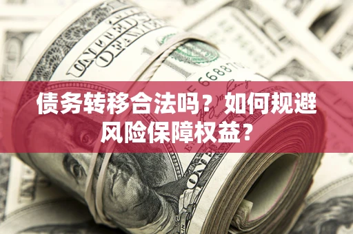济南债务转移合法吗？如何规避风险保障权益？