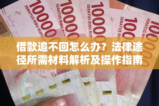 济南借款追不回怎么办?法律途径所需材料解析及操作指南 济南借款追不回怎么办?法律途径所需材料解析及操作指南