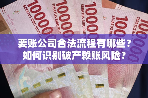 济南要账公司合法流程有哪些？如何识别破产赖账风险？
