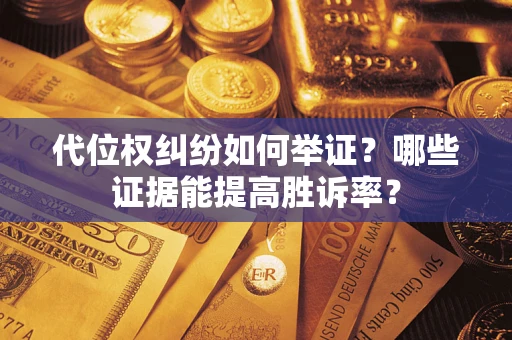 济南代位权纠纷如何举证？哪些证据能提高胜诉率？