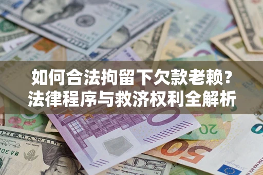 济南如何合法拘留下欠款老赖？法律程序与救济权利全解析