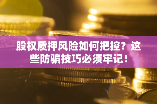 济南股权质押风险如何把控？这些防骗技巧必须牢记！