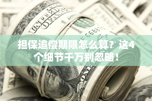 济南担保追偿期限怎么算?这4个细节千万别忽略! 济南担保追偿期限怎么算?这4个细节千万别忽略!