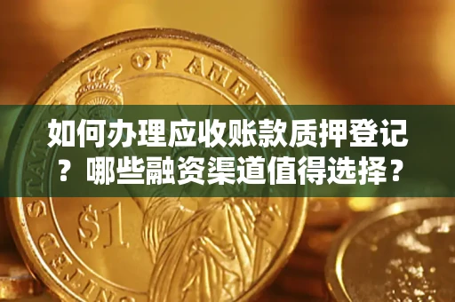 济南如何办理应收账款质押登记？哪些融资渠道值得选择？